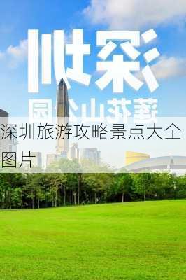 深圳旅游攻略景点大全图片