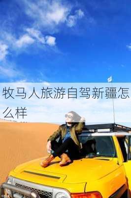 牧马人旅游自驾新疆怎么样