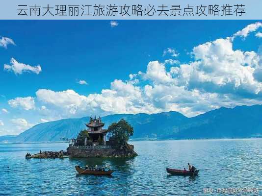 云南大理丽江旅游攻略必去景点攻略推荐