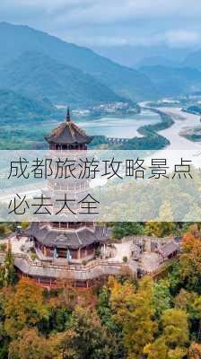 成都旅游攻略景点必去大全