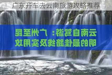 广东开车去云南旅游攻略推荐