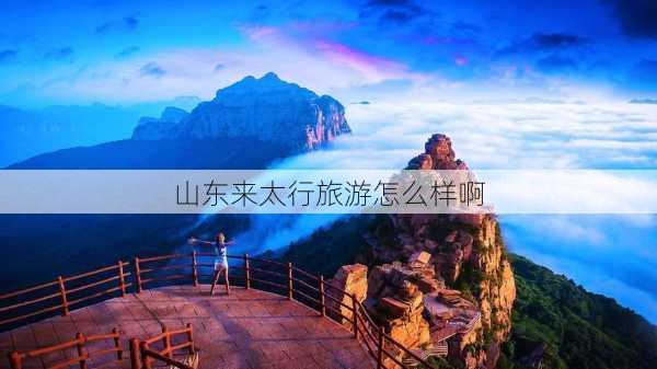 山东来太行旅游怎么样啊