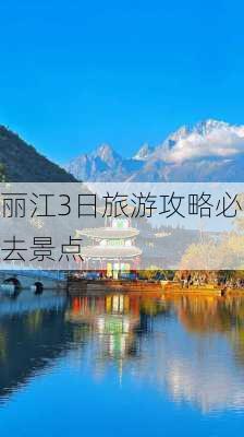 丽江3日旅游攻略必去景点