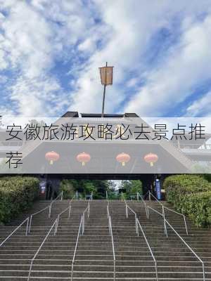 安徽旅游攻略必去景点推荐