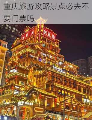 重庆旅游攻略景点必去不要门票吗