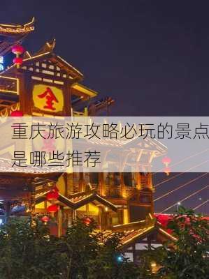 重庆旅游攻略必玩的景点是哪些推荐