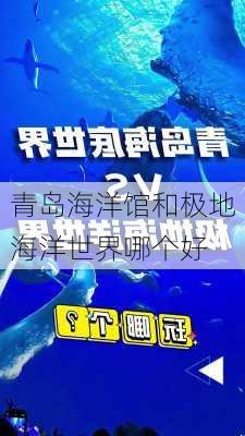 青岛海洋馆和极地海洋世界哪个好