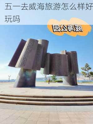 五一去威海旅游怎么样好玩吗