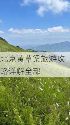 北京黄草梁旅游攻略详解全部